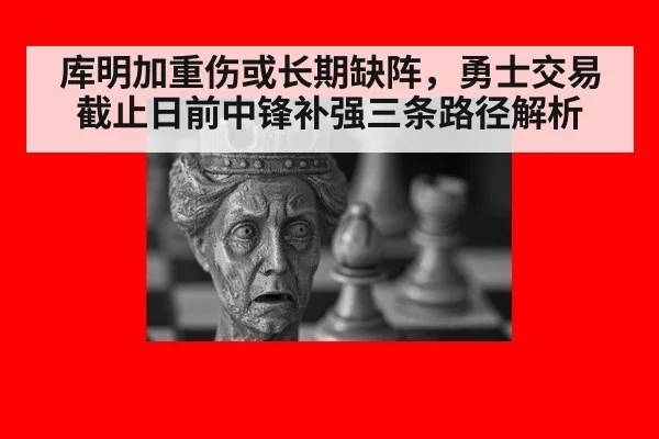 库明加重伤或长期缺阵，勇士交易截止日前中锋补强三条路径解析
