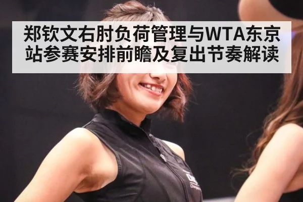 郑钦文右肘负荷管理与WTA东京站参赛安排前瞻及复出节奏解读