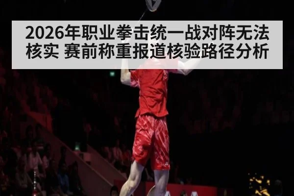 2026年职业拳击统一战对阵无法核实 赛前称重报道核验路径分析