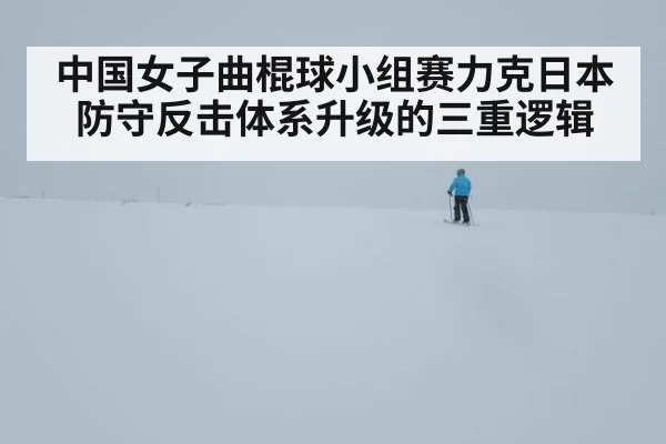 中国女子曲棍球小组赛力克日本 防守反击体系升级的三重逻辑